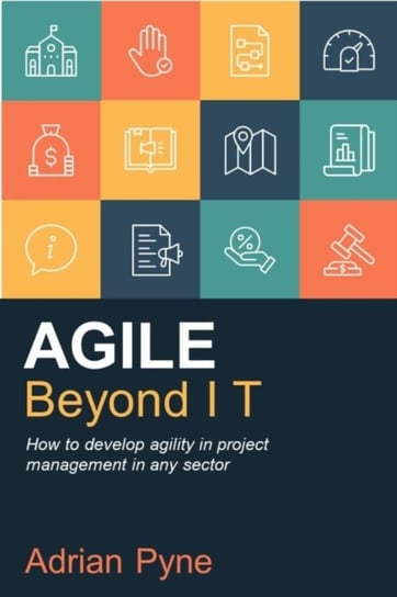 Agile Beyond IT How to develop agility in project management in any sector Adrian Pyne