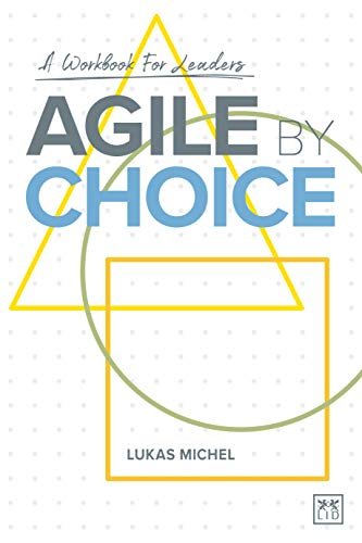 Agile by Choice: A workbook for leaders Lukas Michel