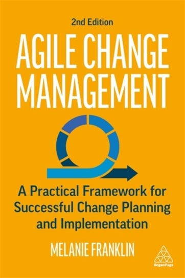 Agile Change Management. A Practical Framework for Successful Change Planning and Implementation Melanie Franklin