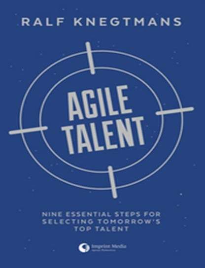 Agile Talent. Nine Essential Steps for Selecting Tomorrow's Top Talent Knegtmans Ralf