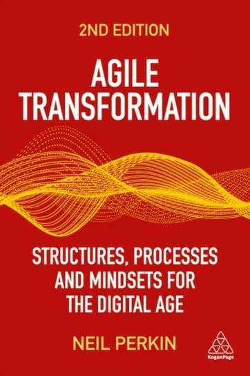 Agile Transformation: Structures, Processes and Mindsets for the Digital Age Neil Perkin