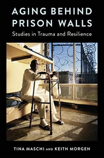 Aging Behind Prison Walls: Studies in Trauma and Resilience Opracowanie zbiorowe