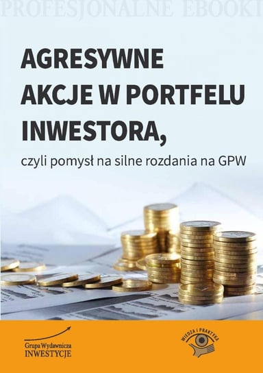 Agresywne akcje w portfelu inwestora, czyli pomysł na silne rozdania na GPW Opracowanie zbiorowe