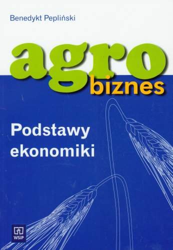 Agro biznes. Podstawy ekonomiki Pepliński Benedykt