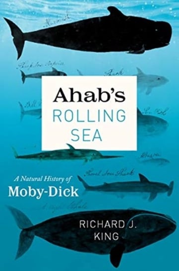 Ahabs Rolling Sea: A Natural History of Moby-Dick Richard J. King