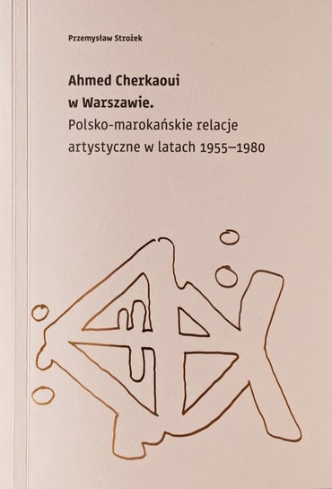 Ahmed Cherkaoui w Warszawie. Polskomarokańskie relacje artystyczne w latach 1955-1980 Strożek Przemysław