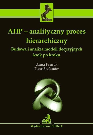 AHP - analityczny proces hierarchiczny. Budowa i analiza modeli decyzyjnych krok po kroku Prusak Anna, Stefanów Piotr