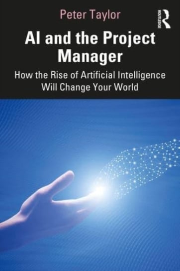 AI and the Project Manager. How the Rise of Artificial Intelligence Will Change Your World Opracowanie zbiorowe