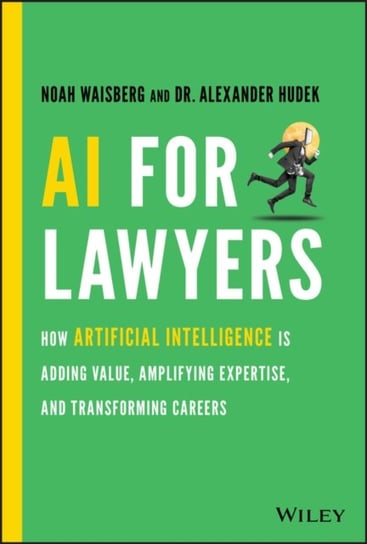 AI For Lawyers. How Artificial Intelligence is Adding Value, Amplifying Expertise, and Transforming Noah Waisberg, Alexander Hudek