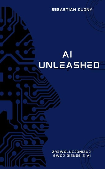 AI Unleashed - zrewolucjonuj swój biznes z AI - ebook epub Sebastian Cudny