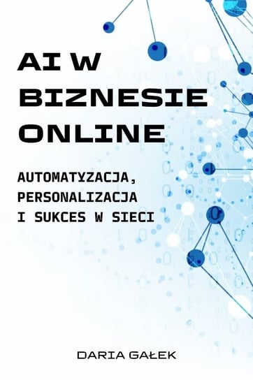 AI w biznesie online. Automatyzacja, personalizacja i sukces w sieci - ebook epub Daria Gałek