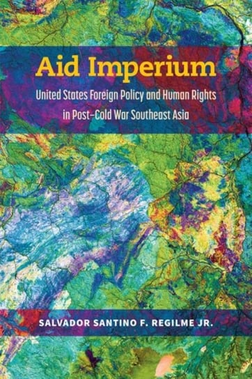 Aid Imperium: United States Foreign Policy and Human Rights in Post-Cold War Southeast Asia Salvador Santino Fulo Regilme