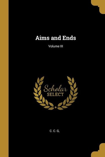 Aims and Ends; Volume III G  C. C.