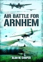 Air Battle for Arnhem Cooper Alan