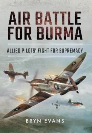 Air Battle for Burma: Allied Pilots Fight for Supremacy Bryn Evans