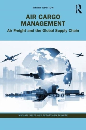 Air Cargo Management: Air Freight and the Global Supply Chain Opracowanie zbiorowe