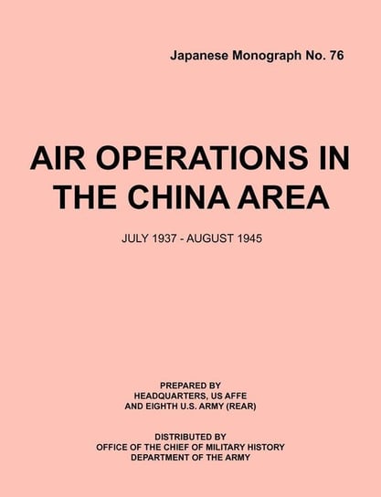 Air Operations in the China Area, July 1937 - August 1945 (Japanese Monograph no. 37) Headquarters Usaffe