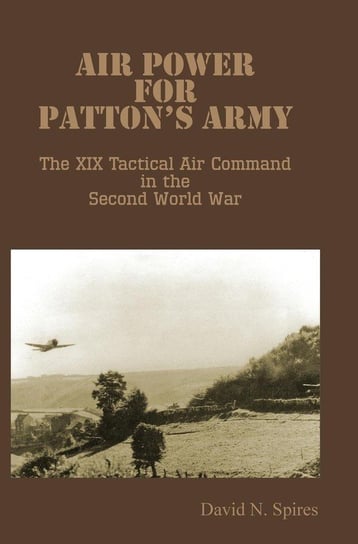 Air Power for Patton's Army - The XIX Tactical Air Command in the Second World War Spires David N.