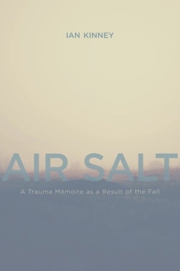 Air Salt: A Trauma Memoire as a Result of the Fall Ian Kinney