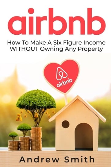 Airbnb. How To Make a Six Figure Income WITHOUT Owning Any Property Smith Andrew