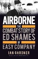 Airborne: The Combat Story of Ed Shames of Easy Company Gardner Ian