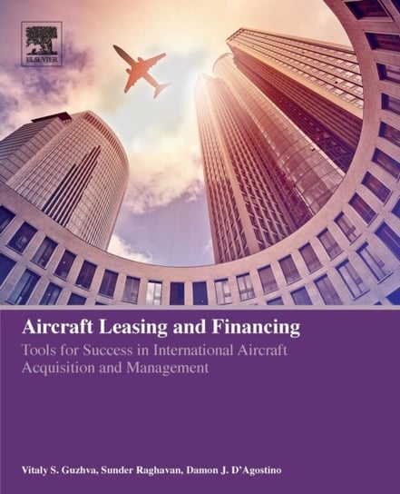 Aircraft Leasing and Financing: Tools for Success in International Aircraft Acquisition and Management Guzhva Vitaly S., Raghavan Sunder, D'agostino Damon J.
