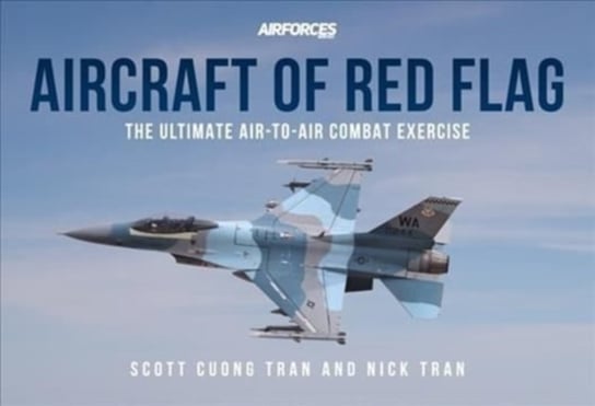 Aircraft of Red Flag: The Ultimate Air-to-Air Combat Exercise Opracowanie zbiorowe