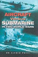 Aircraft Versus Submarines 1912-1945 Price Alfred