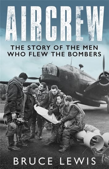 Aircrew: Dramatic, first-hand accounts from World War 2 bomber pilots and crew Bruce Lewis
