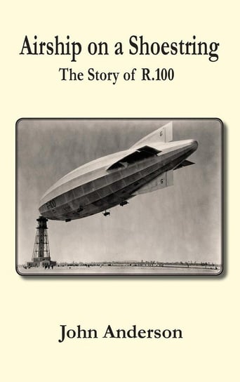 Airship on a Shoestring the Story of R 100 Anderson John