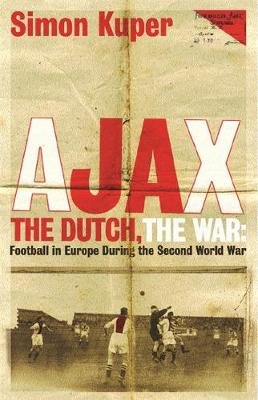 Ajax, The Dutch, The War: Football in Europe During the Second World War Kuper Simon
