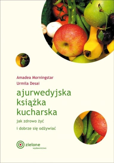 Ajurwedyjska książka kucharska. Jak zdrowo żyć i dobrze się odżywiać Morningstar Amadea, Desai Urmila