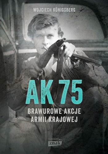 AK 75. Brawurowe akcje Armii Krajowej Konigsberg Wojciech