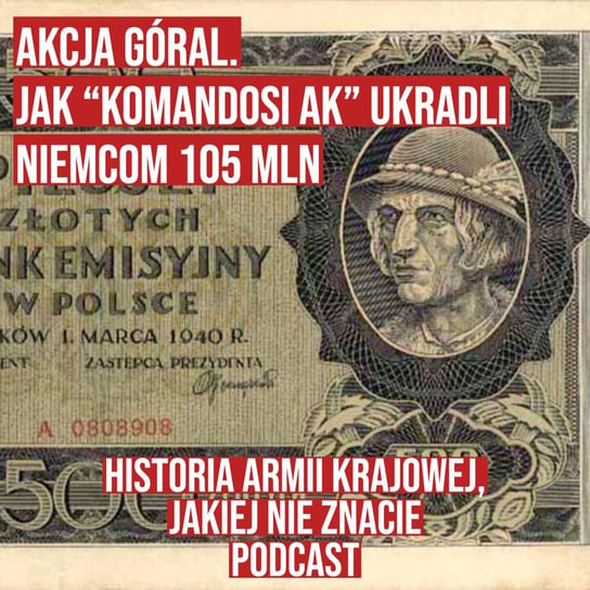 Akcja Góral. Jak "Komandosi AK" ukradli Niemcom 105 mln - Historia jakiej nie znacie - podcast Korycki Cezary