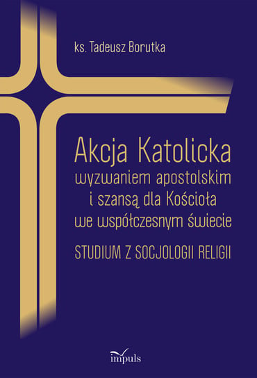 Akcja Katolicka wyzwaniem apostolskim i szansą dla kościoła we współczesnym świecie Borutka Tadeusz
