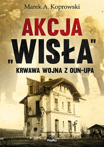 Akcja Wisła. Krwawa wojna z OUN-UPA Koprowski Marek A.