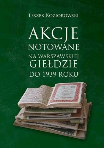 Akcje Notowane na Warszawskiej Giełdzie do 1936 Roku Koziorowski Leszek