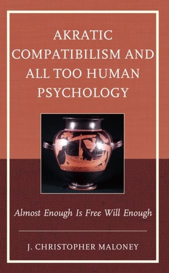 Akratic Compatibilism and All Too Human Psychology: Almost Enough Is Free Will Enough Lexington Books