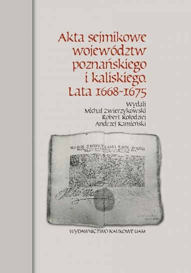 Akta sejmikowe województw poznańskiego i kaliskiego. Lata 1668-1675 Zwierzykowski Michał, Kołodziej Robert, Kamieński Andrzej