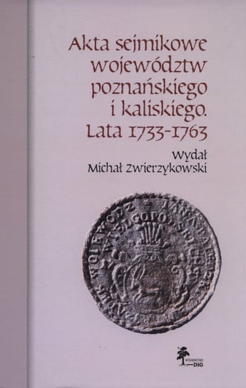 Akta sejmikowe województw poznańskiego i kaliskiego. Lata 1733-1763 Opracowanie zbiorowe