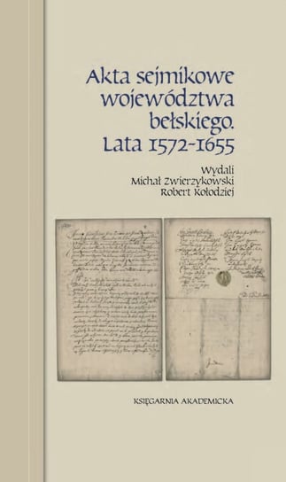 Akta sejmikowe województwa bełskiego. Lata 1572-1655 Zwierzykowski Michał, Kołodziej Robert