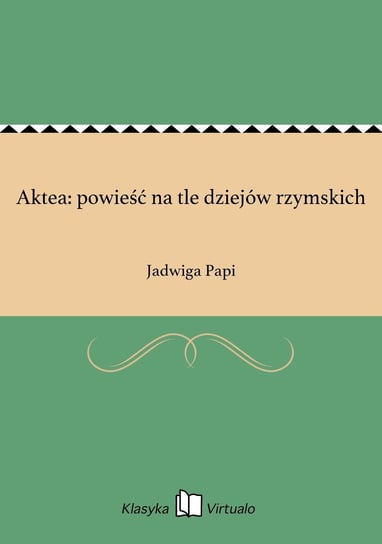 Aktea: powieść na tle dziejów rzymskich Papi Jadwiga