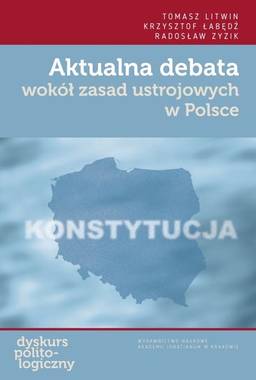 Aktualna debata wokół zasad ustrojowych w Polsce Tomasz Litwin, Łabędź Krzysztof, Radosław Zyzik
