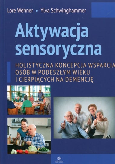 Aktywacja sensoryczna. Holistyczna koncepcja wsparcia osób w podeszłym wieku i cierpiących na demencję Wehner Lore, Schwinghammer Ylva