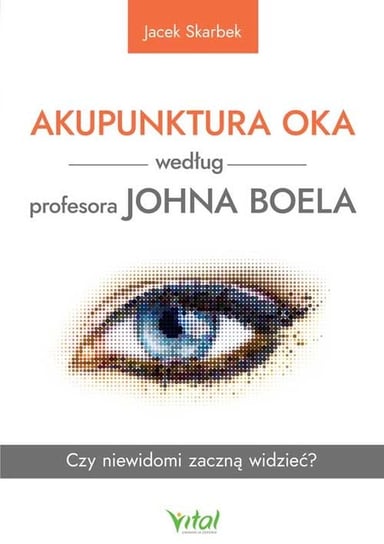 Akupunktura oka według profesora Johna Boela. Czy niewidomi zaczną widzieć? Skarbek Jacek