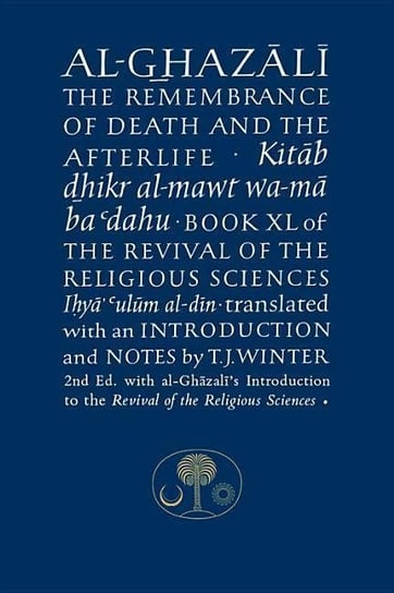 Al-Ghazali on the Remembrance of Death and the Afterlife. Book XL of the Revival of the Religious Sc Al-Ghazali Abu Hamid