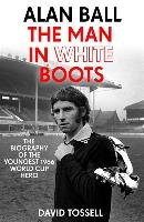 Alan Ball: The Man in White Boots David Tossell
