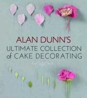 Alan Dunn's Ultimate Collection of Cake Decorating Dunn Alan