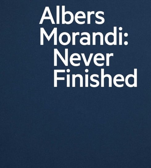 Albers and Morandi: Never Finished Josef Albers