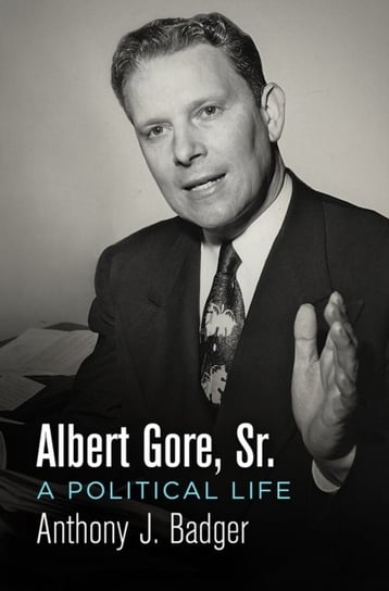 Albert Gore, Sr.: A Political Life Badger Anthony J.